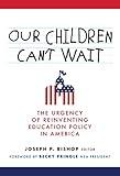 Our Children Can't Wait: The Urgency of Reinventing Education Policy in America