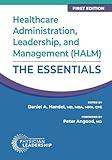 Healthcare Administration, Leadership, and Management (HALM): The Essentials, First Edition