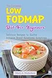 The Complete Low Fodmap Diet for Beginners: Delicious Recipes to Soothe Irritable Bowel Syndrome Symptoms