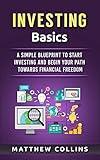Investing Basics: A Simple Blueprint to Start Investing and Begin Your Path Towards Financial Freedom (Money Management and Investing Basics)