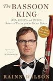 The Bassoon King: Art, Idiocy, and Other Sordid Tales from the Band Room