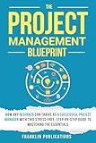 The Project Management Blueprint: How Any Beginner Can Thrive as a Successful Project Manager with This Stress-Free, Step-by-Step Guide to Mastering the Essentials