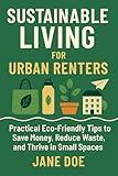 Sustainable Living for Urban Renters: Practical Eco-Friendly Tips to Save Money, Reduce Waste, and Thrive in Small Spaces
