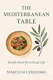 The Mediterranean Table: Simple Food for a Good Life (At the Table with Marco Allessandro Book 1)