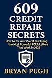 609 Credit Repair Secrets: How to Fix Your Credit Fast Using the Most Powerful FCRA Letters That Work in 2025: Step-by-Step Strategies, Proven 609 Letter Templates, Advanced Dispute Tactics