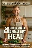 Green & Glorious: 50 Quick Veggie-Based Meals That Heal — Fast, Fresh & Full of Life: Wholesome Green Recipes in 15 Minutes or Less — From Kale Tacos to Zucchini Lasagna. (MARKET YOUR BODY Book 6)