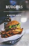Burgers: A Cookbook for Perfect Grilling or Kitchen Creations: A Recipe Book to Discover the Ultimate Burger