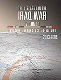 The U.S. Army in the Iraq War Volume 1: Invasion Insurgency Civil War 2003 – 2006