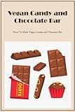 Vegan Candy and Chocolate Bar Cookbook: How To Make Vegan Candy and Chocolate Bar: Vegan Candy and Chocolate Bar