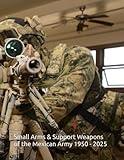 Small Arms and Support Weapons of the Mexican Army 1950 - 2025: Development, Standardization, and Operational Use (Mexican military firearms)