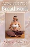 Breathwork: Techniques for better mental, emotional and physical health