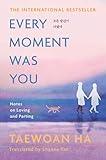 Every Moment Was You: Notes on Loving and Parting