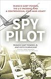 Spy Pilot: Francis Gary Powers, the U-2 Incident, and a Controversial Cold War Legacy