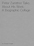 Peter Zumthor Talks About His Work: A Biographic Collage