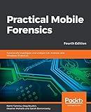 Practical Mobile Forensics: Forensically investigate and analyze iOS, Android, and Windows 10 devices, 4th Edition