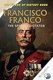 Francisco Franco: The Spanish Dictator: A Historical Biography of Spain's Fascist Regime and the Rise of Authoritarian Rule After the Civil War (The ... Political, Military, and Royal Icons)