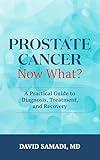 Prostate Cancer Now What?: A Practical Guide to Diagnosis, Treatment, and Recovery