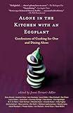 Alone in the Kitchen with an Eggplant: Confessions of Cooking for One and Dining Alone