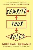 Rewrite Your Rules: The Journey to Success in Less Time with More Freedom
