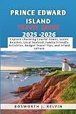 PRINCE EDWARD ISLAND TRAVEL GUIDE 2025-2026: Explore Charming Coastal Towns, Scenic Beaches, Local Seafood, Family-Friendly Activities, Budget Travel Tips, and Island Culture
