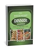 The Weeknight Dinner Solution: Healthy, Easy, and Affordable Meals for the Family