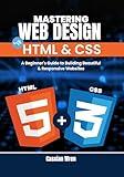 Mastering Web Design with HTML & CSS: A Beginner's Guide to Building Beautiful & Responsive Websites