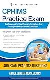 CPHIMS Practice Exam: Your Fast & Easy Path To Professional In Healthcare Information And Management Systems Certification With 4 Full-Length Mock Tests, 460 Practice Questions And Clear Explanations