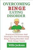 Overcoming Binge Eating Disorder: Practical Exercises And Strategies For Overcoming Binge Eating Disorder and Body Image Issues