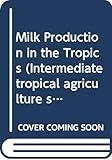 Milk Production in the Tropic (Intermediate Tropical Agriculture Series)