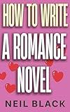 How To Write A Romance Novel: An Expert Step-By-Step Guide To Writing Romantic Fiction