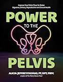 Power to the Pelvis: Improve Your Pelvic Floor for Better Digestive, Urinary, Reproductive and Sexual Health