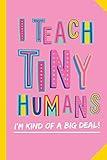 I Teach Tiny Humans - I'm Kind of a Big Deal: Notebook (A5) Great for Preschool Teacher Appreciation Gifts, Graduation, End of Year in Kindergarten, Retirement, Thank You Gifts or Birthday gifts