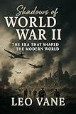 World War II. Shadows of Global Conflict.: The Era That Shaped the Modern World