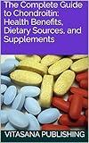 The Complete Guide to Chondroitin: Health Benefits, Dietary Sources, and Supplements (The Supplement Collection)