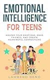 Emotional Intelligence for Teens: Master Your Emotions, Make Friends, and Create Meaningful Connections