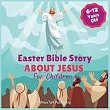 Easter Bible Story about Jesus: Easter Book for 6-8, 9-12-Year-Old Children (Christian Stories for Children)