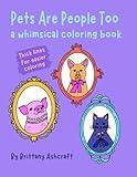 Pets Are People Too Coloring Book: A Whimsical Coloring Book for Kids and Adults