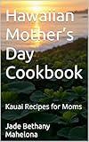 Hawaiian Mother’s Day Cookbook: Kauai Recipes for Moms (Global Culinary Adventures Book 22)