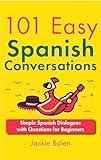 101 Easy Spanish Conversations : Simple Spanish Dialogues with Questions for Beginners (Learn Spanish with English) (Spanish Edition)