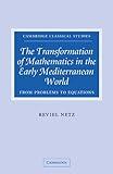 The Transformation of Mathematics in the Early Mediterranean World: From Problems to Equations (Cambridge Classical Studies)