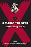 X Marks the Spot: The Archaeology of Piracy (New Perspectives on Maritime History and Nautical Archaeology)