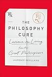 The Philosophy Cure: Lessons on Living from the Great Philosophers