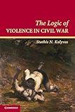 The Logic of Violence in Civil War (Cambridge Studies in Comparative Politics)