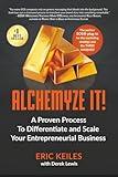 Alchemyze It!: A Proven Process To Differentiate and Scale Your Entrepreneurial Business