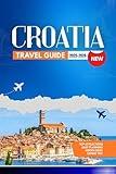 CROATIA TRAVEL GUIDE 2025-2026: A Comprehensive Guide to Croatia's Hidden Gems, Festivals, Wine Regions, Local Cuisine, and Must-See Destinations for Adventurous Travelers