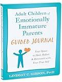 Adult Children of Emotionally Immature Parents Guided Journal: Your Space to Heal, Reflect, and Reconnect with Your True Self (The New Harbinger Journals for Change Series)