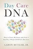 Day Care DNA: How to Start, Maintain and Grow a Healthy, Vibrant Children’s Daycare