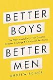 Better Boys, Better Men: The New Masculinity That Creates Greater Courage and Emotional Resiliency