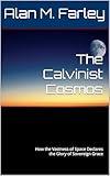 The Calvinist Cosmos: How the Vastness of Space Declares the Glory of Sovereign Grace