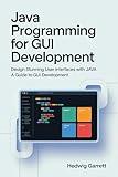 Java Programming For GUI Development: Design Stunning User Interfaces with Java A Guide to GUI Development